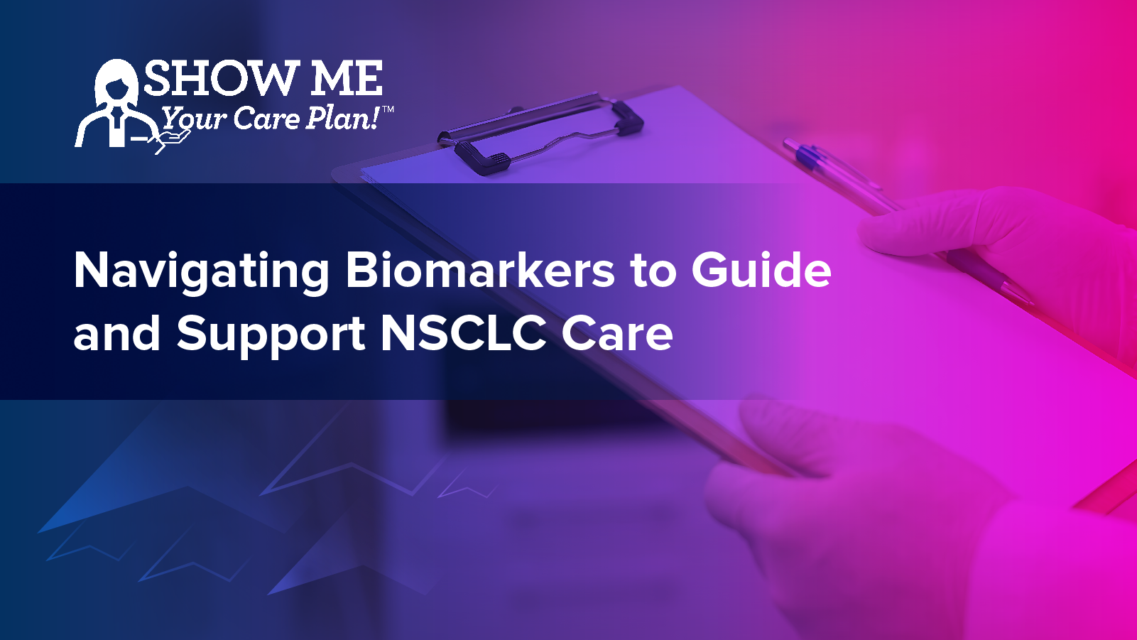Show Me Your Care Plan™: Navigating Biomarkers to Guide and Support NSCLC Care