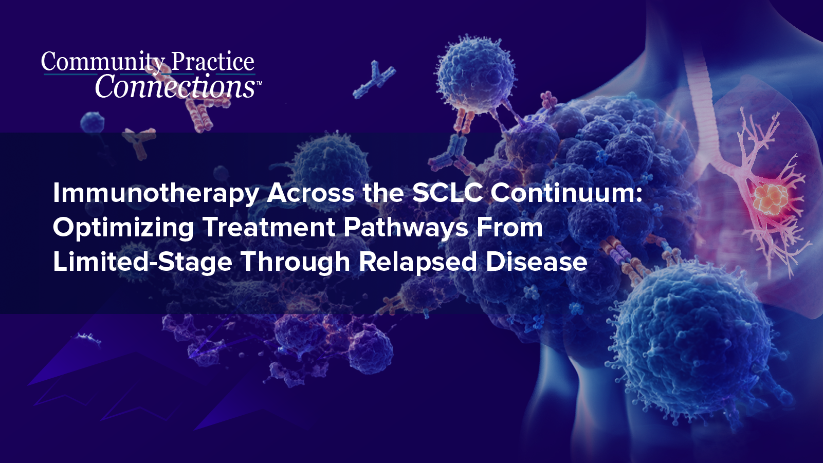 Community Practice Connections™: Immunotherapy Across the SCLC Continuum: Optimizing Treatment Pathways From Limited-Stage Through Relapsed Disease