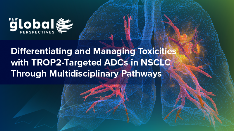 PER Global Perspectives: Differentiating and Managing Toxicities with TROP2-Targeted ADCs in NSCLC Through Multidisciplinary Pathways