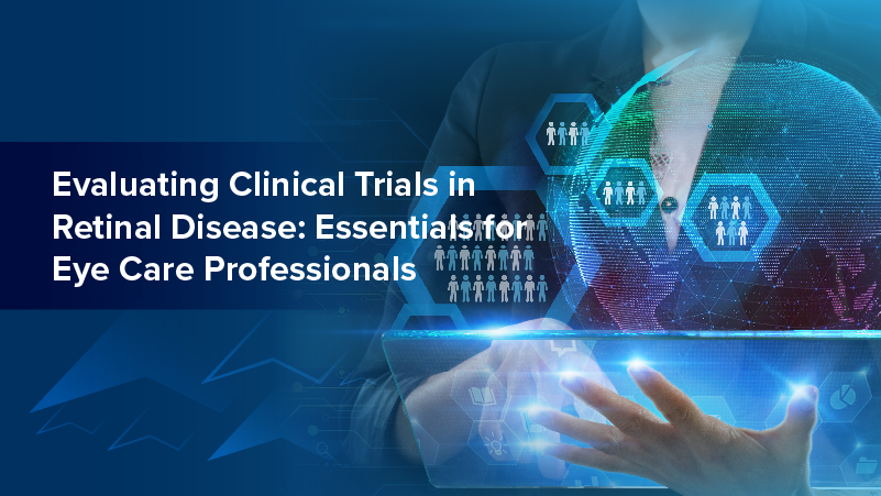 Evaluating Clinical Trials in Retinal Disease: Essentials for Eyecare Professionals