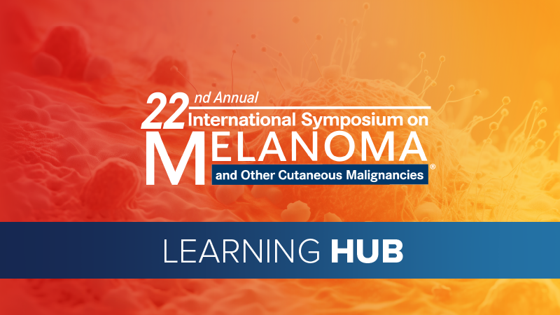 22nd Annual International Symposium on Melanoma and Other Cutaneous Malignancies® - Learning Hub