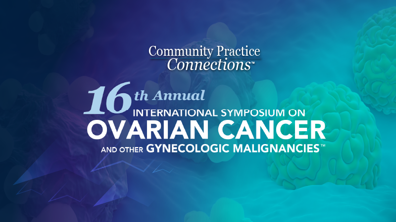 Community Practice Connections™: 16th Annual International Symposium on Ovarian Cancer and Other Gynecologic Malignancies™