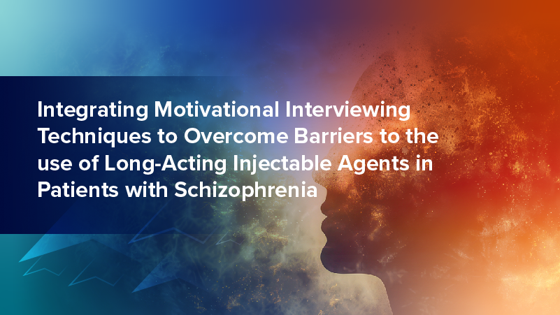Integrating Motivational Interviewing Techniques to Overcome Barriers to the Use of a Long-Acting Injectable Agent in Patients With Schizophrenia
