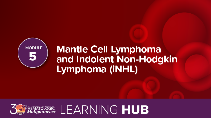 Module 5: Mantle Cell Lymphoma and Indolent Non-Hodgkin Lymphoma (iNHL)