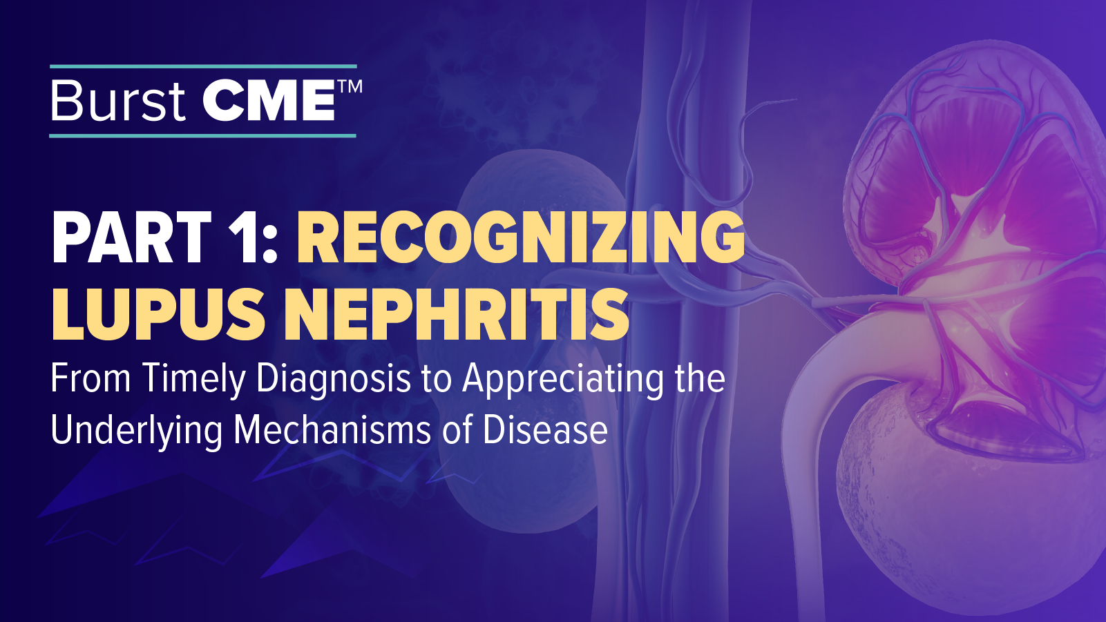Burst CME™: Recognizing Lupus Nephritis—From Timely Diagnosis to Appreciating the Underlying Mechanisms of Disease