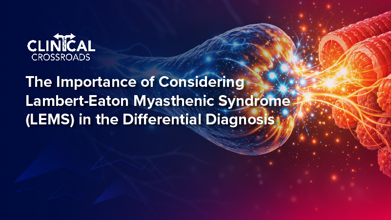Clinical Crossroads™: The Importance of Considering Lambert-Eaton Myasthenic Syndrome (LEMS) in the Differential Diagnosis