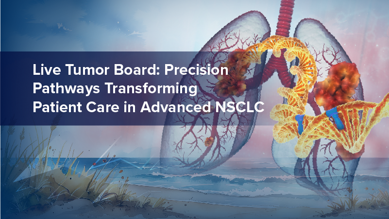 Live Tumor Board: Precision Pathways Transforming Patient Care in Advanced NSCLC
