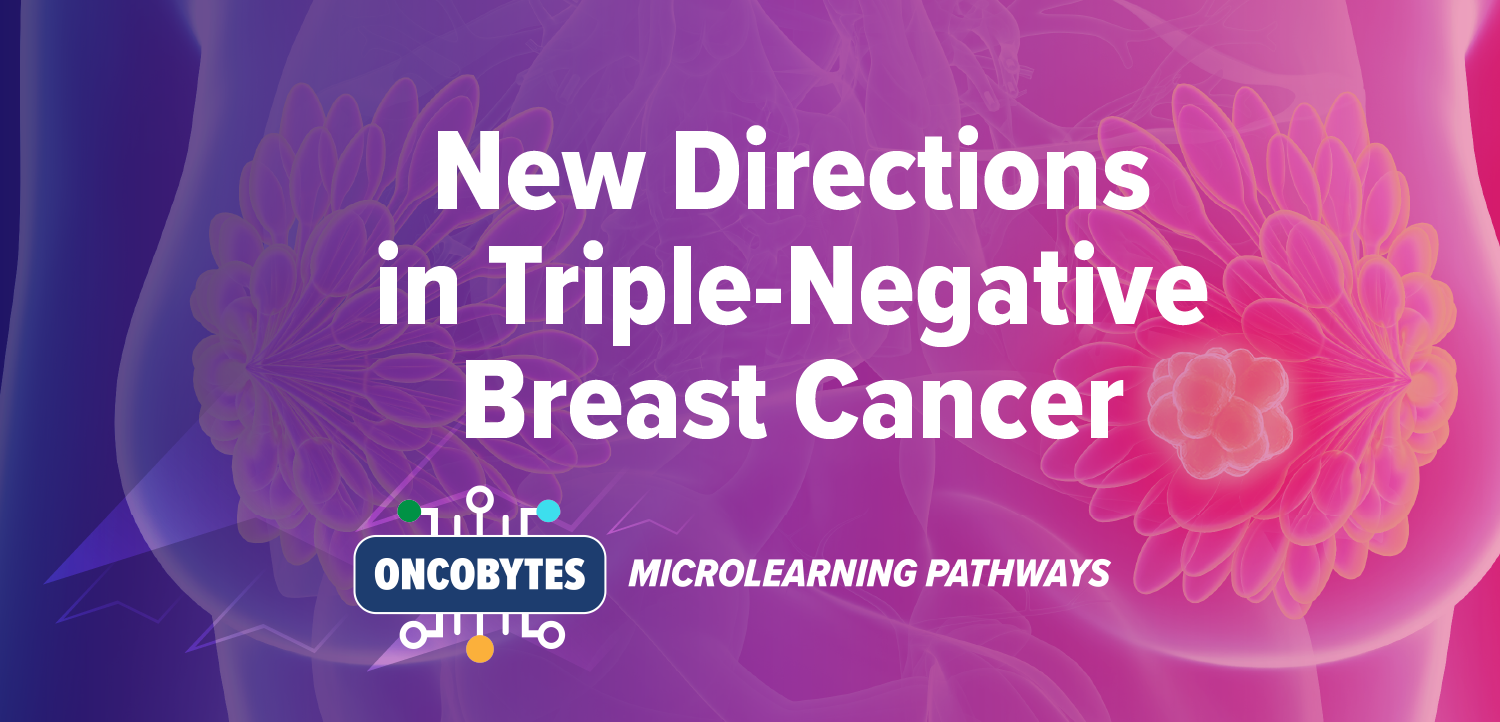 OncoBytes Microlearning Pathways: New Directions in Triple-Negative Breast Cancer – Practice-Ready Updates and Expert Insights Into Recent Therapeutic Breakthroughs – Nursing (Part 2)
