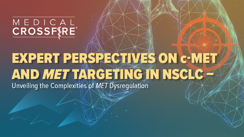 Medical Crossfire®: Expert Perspectives on Targeting c-Met Overexpression and 𝘔𝘌𝘛 Genomic Alterations in NSCLC – Unveiling the Complexities of 𝘔𝘌𝘛 Dysregulation