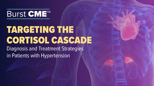 Burst CME™: Targeting the Cortisol Cascade: Diagnosis and Treatment Strategies in Patients with  Hypertension